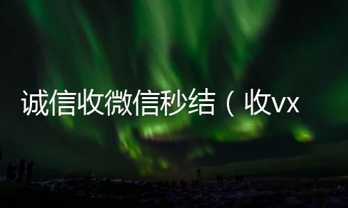 诚信收微信秒24小时全天收购vx结（收vx号秒结账）
